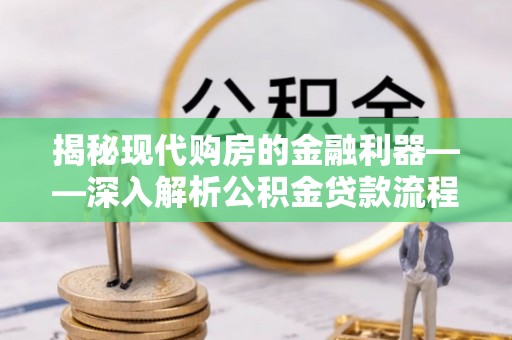 博白揭秘现代购房的金融利器——深入解析公积金贷款流程