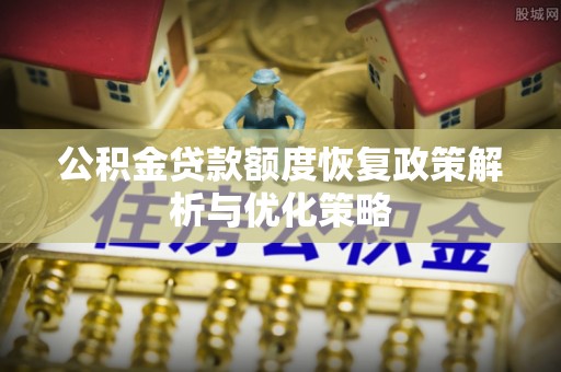 博白公积金贷款额度恢复政策解析与优化策略