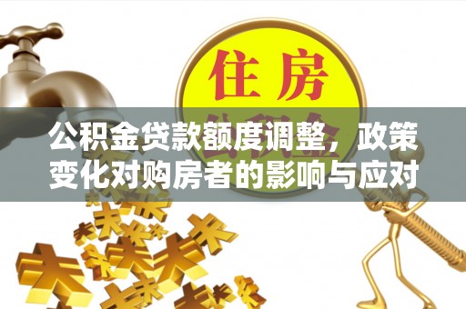博白公积金贷款额度调整，政策变化对购房者的影响与应对策略