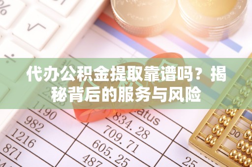 博白代办公积金提取靠谱吗？揭秘背后的服务与风险