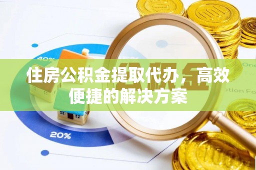 博白住房公积金提取代办，高效便捷的解决方案