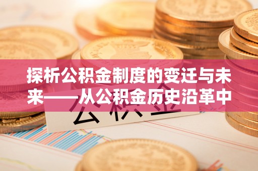 博白探析公积金制度的变迁与未来——从公积金历史沿革中读懂社会福利发展