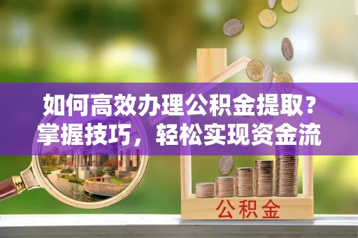 博白如何高效办理公积金提取？掌握技巧，轻松实现资金流动
