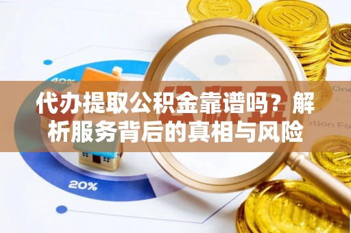 博白代办提取公积金靠谱吗？解析服务背后的真相与风险