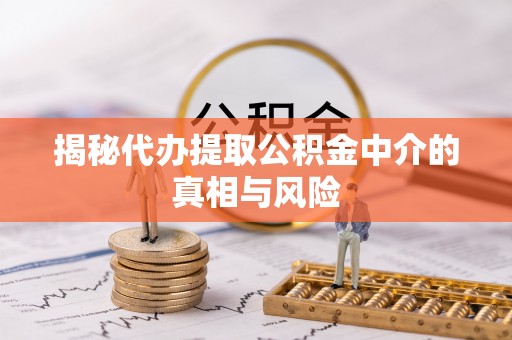 博白揭秘代办提取公积金中介的真相与风险