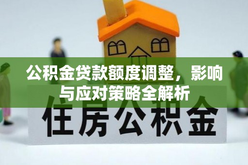 博白公积金贷款额度调整，影响与应对策略全解析