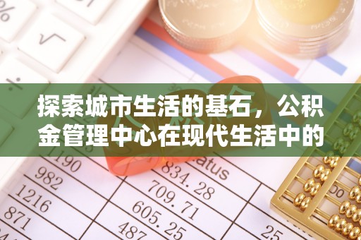 博白探索城市生活的基石，公积金管理中心在现代生活中的重要角色