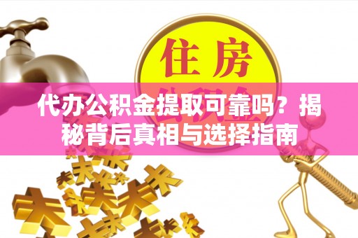 博白代办公积金提取可靠吗？揭秘背后真相与选择指南