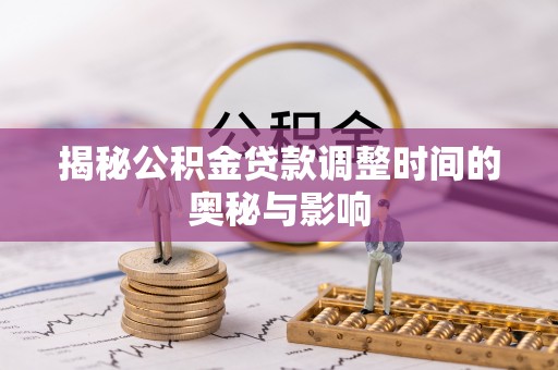 博白揭秘公积金贷款调整时间的奥秘与影响