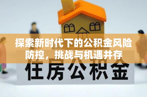 博白探索新时代下的公积金风险防控，挑战与机遇并存