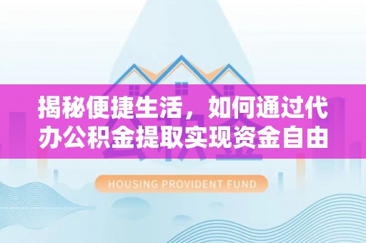 博白揭秘便捷生活，如何通过代办公积金提取实现资金自由