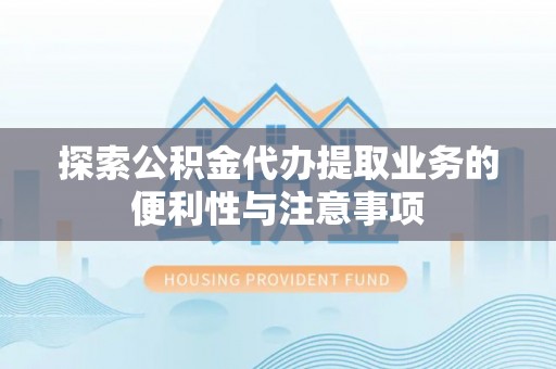 博白探索公积金代办提取业务的便利性与注意事项