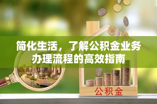 博白简化生活，了解公积金业务办理流程的高效指南