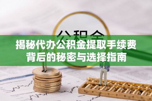 博白揭秘代办公积金提取手续费背后的秘密与选择指南