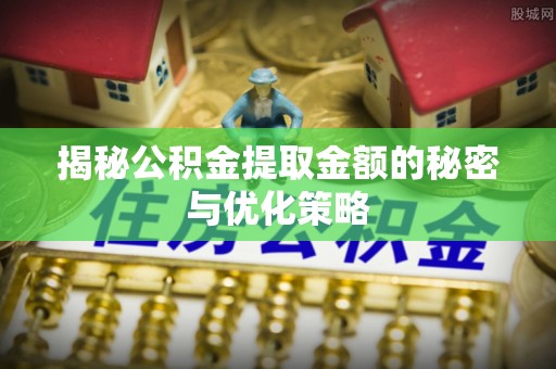 博白揭秘公积金提取金额的秘密与优化策略