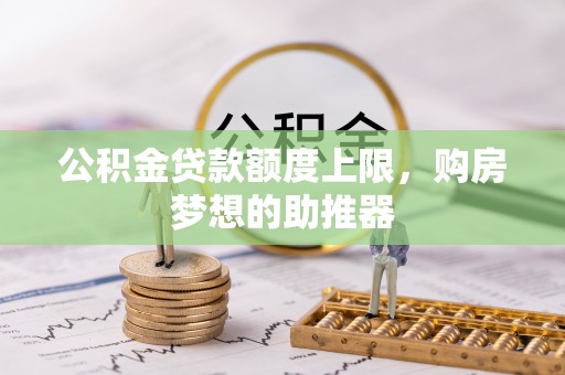 博白公积金贷款额度上限，购房梦想的助推器