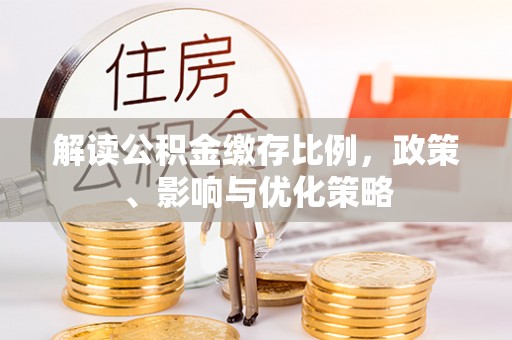 博白解读公积金缴存比例，政策、影响与优化策略