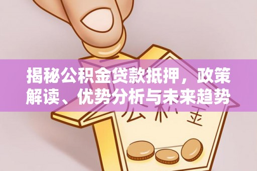 博白揭秘公积金贷款抵押，政策解读、优势分析与未来趋势