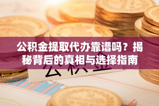 博白公积金提取代办靠谱吗？揭秘背后的真相与选择指南