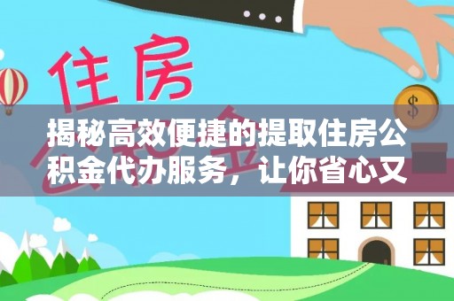 博白揭秘高效便捷的提取住房公积金代办服务，让你省心又省力