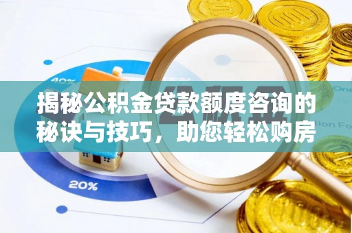 博白揭秘公积金贷款额度咨询的秘诀与技巧，助您轻松购房！