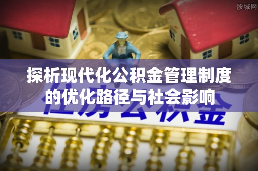 博白探析现代化公积金管理制度的优化路径与社会影响