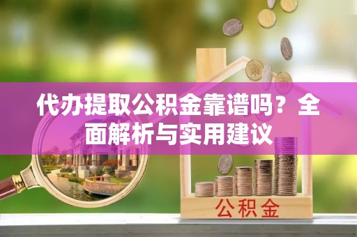 博白代办提取公积金靠谱吗？全面解析与实用建议