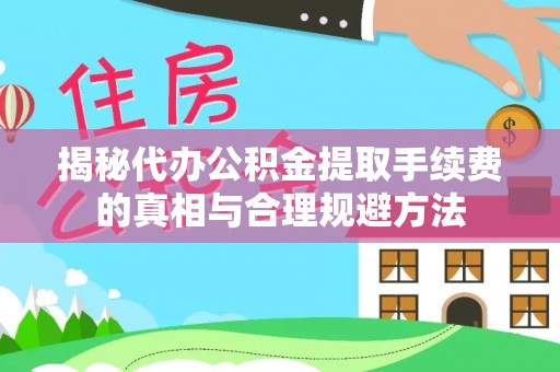 博白揭秘代办公积金提取手续费的真相与合理规避方法