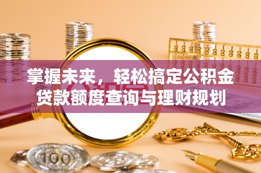 博白掌握未来，轻松搞定公积金贷款额度查询与理财规划