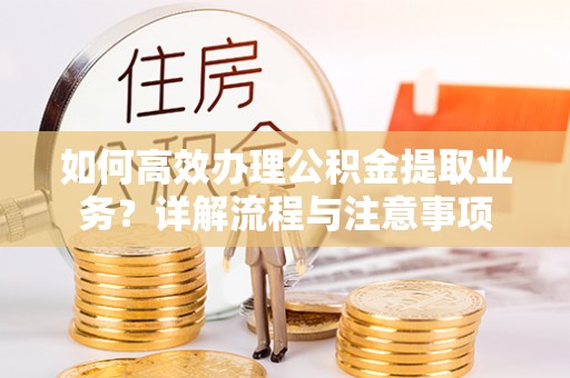 博白如何高效办理公积金提取业务？详解流程与注意事项