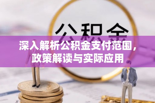 博白深入解析公积金支付范围，政策解读与实际应用