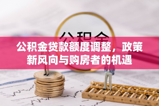 博白公积金贷款额度调整，政策新风向与购房者的机遇