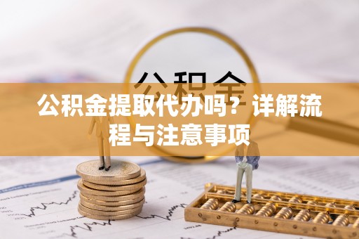 博白公积金提取代办吗？详解流程与注意事项