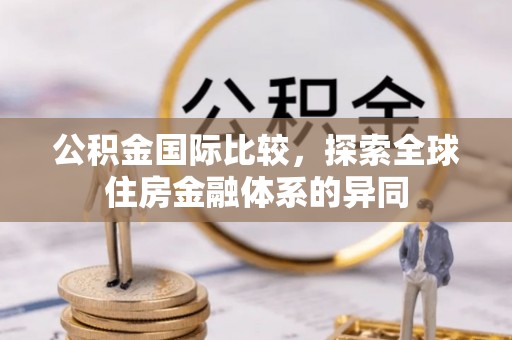 博白公积金国际比较，探索全球住房金融体系的异同