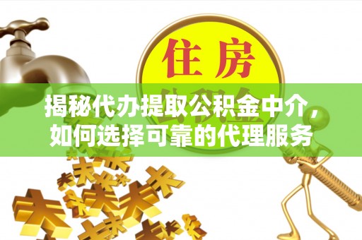 博白揭秘代办提取公积金中介，如何选择可靠的代理服务