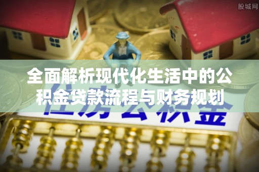 博白全面解析现代化生活中的公积金贷款流程与财务规划