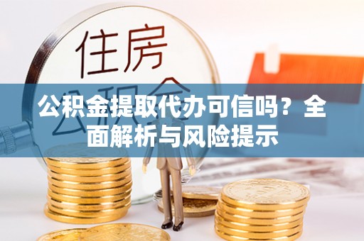 博白公积金提取代办可信吗？全面解析与风险提示