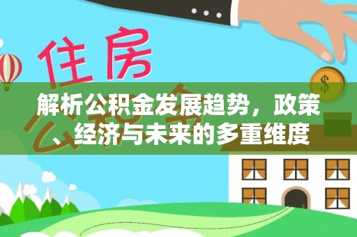 博白解析公积金发展趋势，政策、经济与未来的多重维度