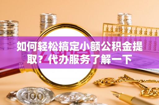 博白如何轻松搞定小额公积金提取？代办服务了解一下