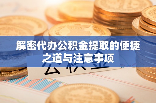 博白解密代办公积金提取的便捷之道与注意事项