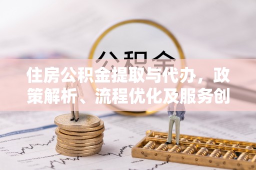博白住房公积金提取与代办，政策解析、流程优化及服务创新
