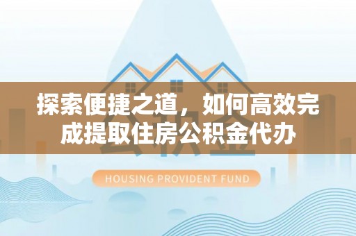 博白探索便捷之道，如何高效完成提取住房公积金代办