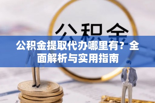 博白公积金提取代办哪里有？全面解析与实用指南