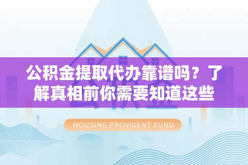 博白公积金提取代办靠谱吗？了解真相前你需要知道这些