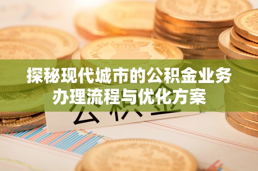 博白探秘现代城市的公积金业务办理流程与优化方案