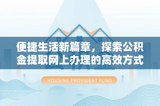 博白便捷生活新篇章，探索公积金提取网上办理的高效方式