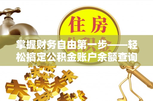 博白掌握财务自由第一步——轻松搞定公积金账户余额查询的方法与技巧