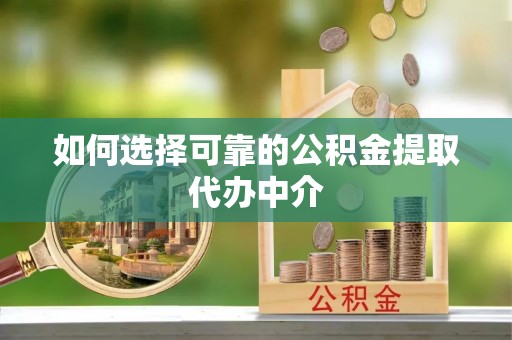 博白如何选择可靠的公积金提取代办中介