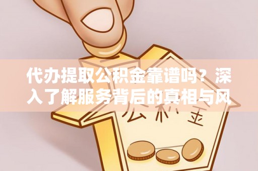 博白代办提取公积金靠谱吗？深入了解服务背后的真相与风险