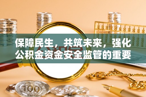 博白保障民生，共筑未来，强化公积金资金安全监管的重要性